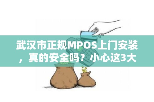 武汉市正规MPOS上门安装，真的安全吗？小心这3大陷阱！