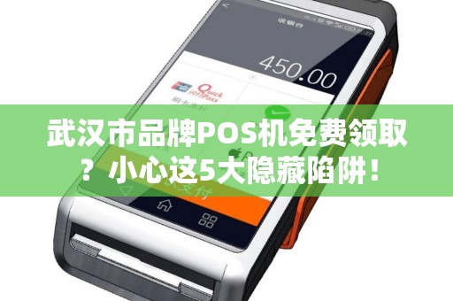 武汉市品牌POS机免费领取？小心这5大隐藏陷阱！