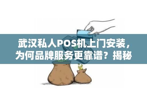武汉私人POS机上门安装，为何品牌服务更靠谱？揭秘3大隐藏优势！