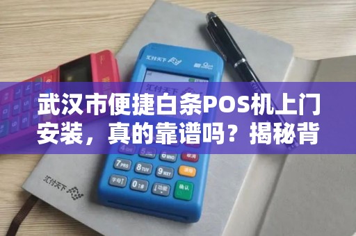 武汉市便捷白条POS机上门安装，真的靠谱吗？揭秘背后隐藏的3大风险！