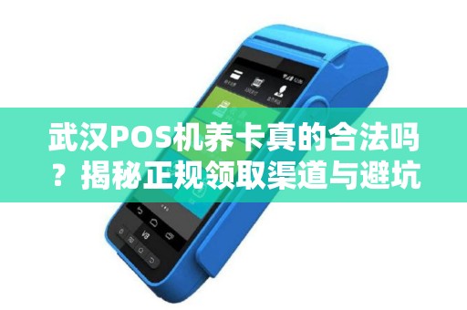 武汉POS机养卡真的合法吗？揭秘正规领取渠道与避坑指南！