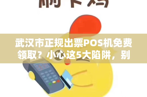 武汉市正规出票POS机免费领取？小心这5大陷阱，别让‘馅饼’变‘陷阱’