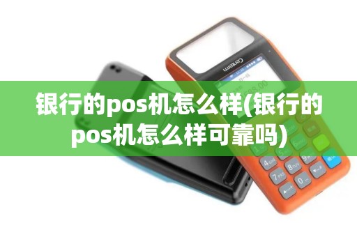 银行的pos机怎么样(银行的pos机怎么样可靠吗)