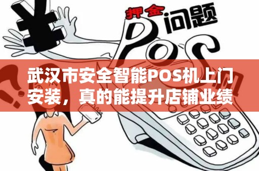 武汉市安全智能POS机上门安装，真的能提升店铺业绩吗？揭秘背后的5大隐藏优势！