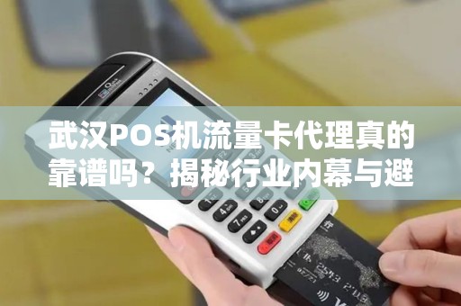 武汉POS机流量卡代理真的靠谱吗？揭秘行业内幕与避坑指南！