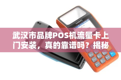 武汉市品牌POS机流量卡上门安装，真的靠谱吗？揭秘背后隐藏的3大陷阱！
