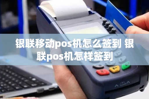 银联移动pos机怎么签到 银联pos机怎样签到