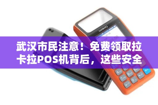 武汉市民注意！免费领取拉卡拉POS机背后，这些安全隐患你了解吗？