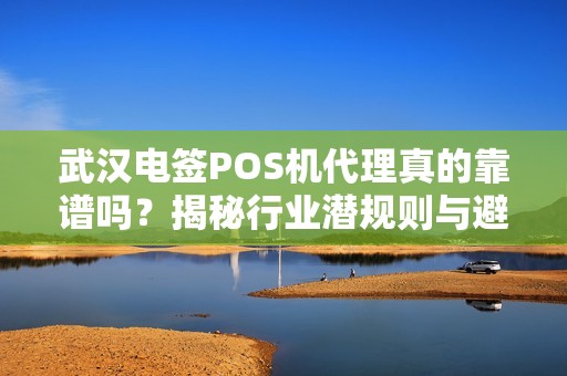 武汉电签POS机代理真的靠谱吗？揭秘行业潜规则与避坑指南！