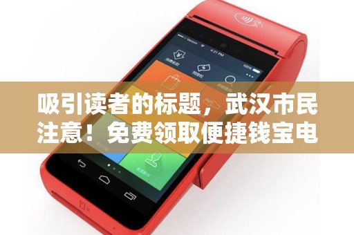吸引读者的标题，武汉市民注意！免费领取便捷钱宝电签机，真的靠谱吗？背后隐藏哪些猫腻？