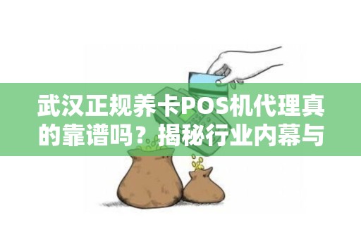 武汉正规养卡POS机代理真的靠谱吗？揭秘行业内幕与避坑指南！