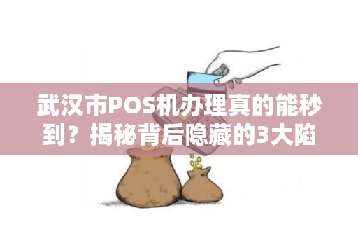 武汉市POS机办理真的能秒到？揭秘背后隐藏的3大陷阱！