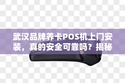 武汉品牌养卡POS机上门安装，真的安全可靠吗？揭秘行业内幕！