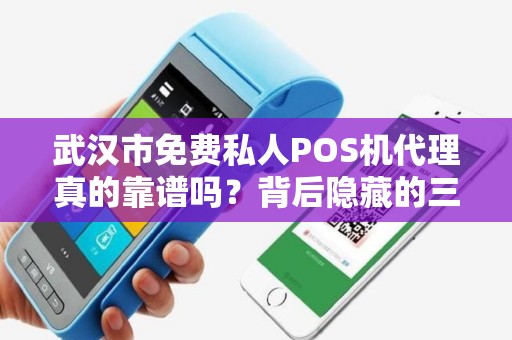 武汉市免费私人POS机代理真的靠谱吗？背后隐藏的三大陷阱！