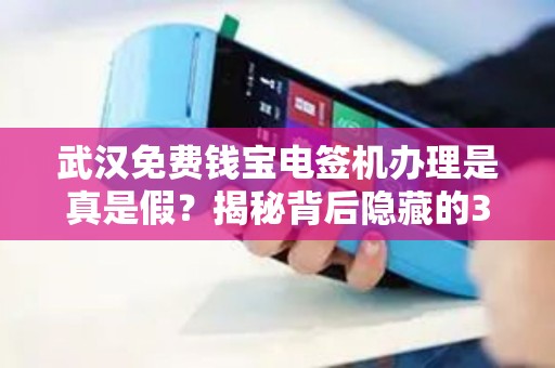 武汉免费钱宝电签机办理是真是假？揭秘背后隐藏的3大套路！