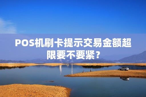 POS机刷卡提示交易金额超限要不要紧？