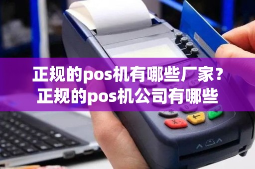 正规的pos机有哪些厂家？正规的pos机公司有哪些