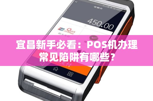 宜昌新手必看：POS机办理常见陷阱有哪些？