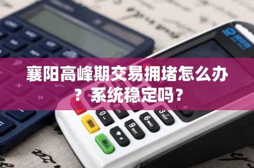 襄阳高峰期交易拥堵怎么办？系统稳定吗？