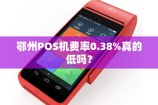 鄂州POS机费率0.38%真的低吗? 鄂州POS机费率0.38%真的低吗?