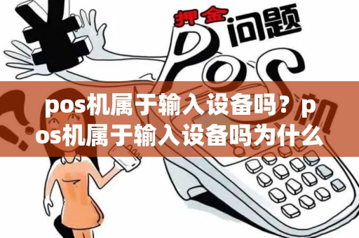 pos机属于输入设备吗？pos机属于输入设备吗为什么