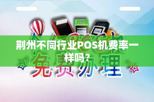荆州不同行业POS机费率一样吗？