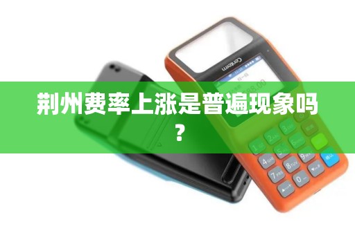 荆州费率上涨是普遍现象吗？