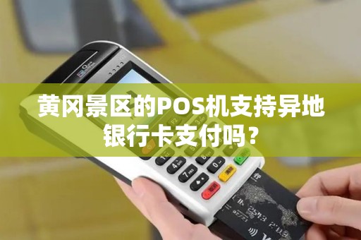 黄冈景区的POS机支持异地银行卡支付吗？