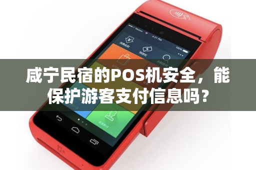 咸宁民宿的POS机安全，能保护游客支付信息吗？