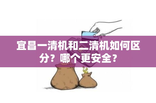 宜昌一清机和二清机如何区分？哪个更安全？