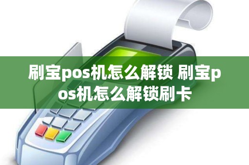 刷宝pos机怎么解锁 刷宝pos机怎么解锁刷卡