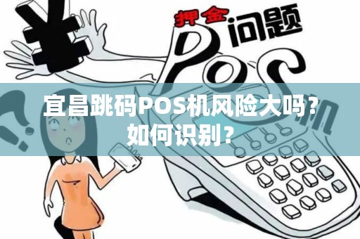 宜昌跳码POS机风险大吗？如何识别？