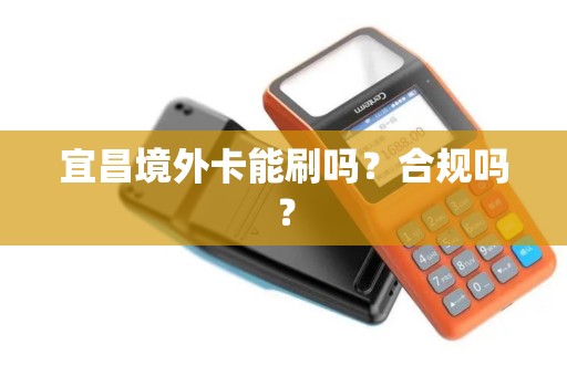 宜昌境外卡能刷吗？合规吗？