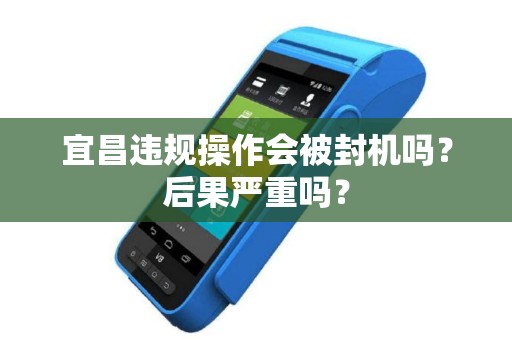 宜昌违规操作会被封机吗？后果严重吗？
