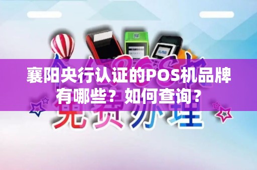 襄阳央行认证的POS机品牌有哪些？如何查询？