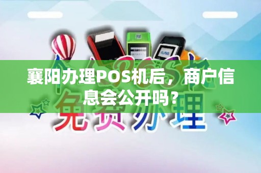襄阳办理POS机后，商户信息会公开吗？
