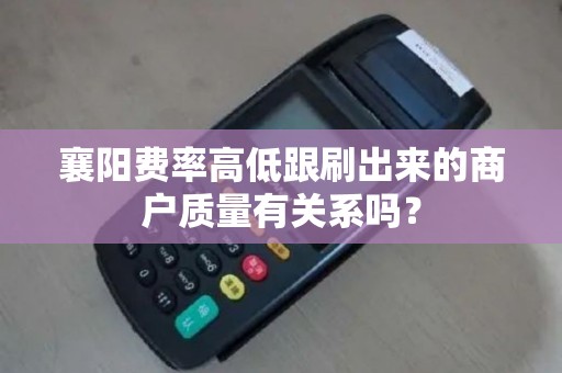 襄阳费率高低跟刷出来的商户质量有关系吗？