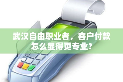 武汉自由职业者，客户付款怎么显得更专业？