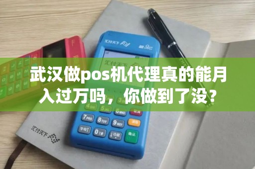 武汉做pos机代理真的能月入过万吗，你做到了没？