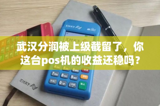 武汉分润被上级截留了，你这台pos机的收益还稳吗？