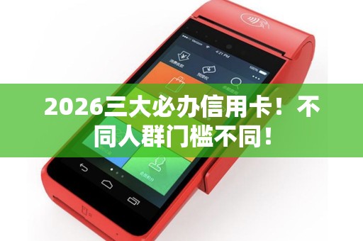 2026三大必办信用卡！不同人群门槛不同！