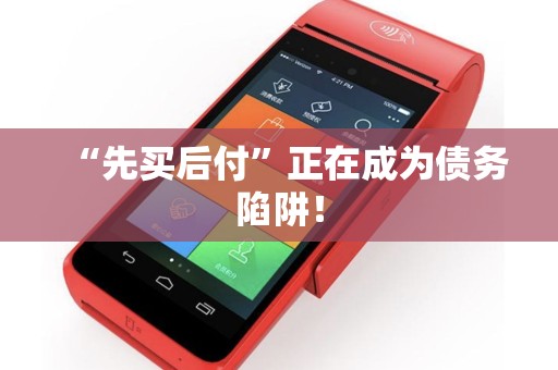 “先买后付”正在成为债务陷阱！