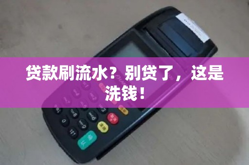 贷款刷流水？别贷了，这是洗钱！