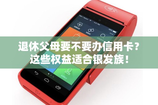 退休父母要不要办信用卡？这些权益适合银发族！