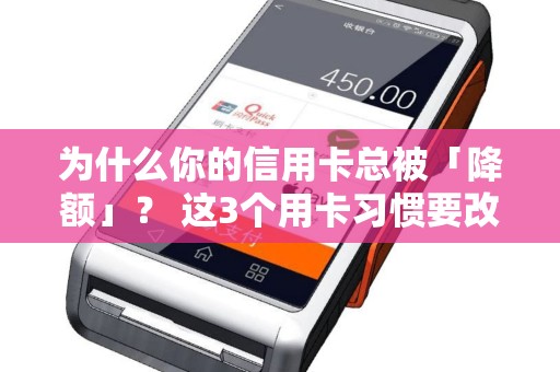 为什么你的信用卡总被「降额」？ 这3个用卡习惯要改！