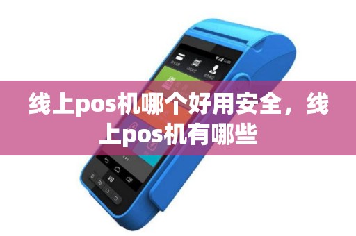 线上pos机哪个好用安全，线上pos机有哪些