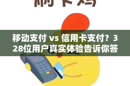 移动支付 vs 信用卡支付？328位用户真实体验告诉你答案！
