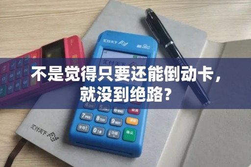 不是觉得只要还能倒动卡，就没到绝路？