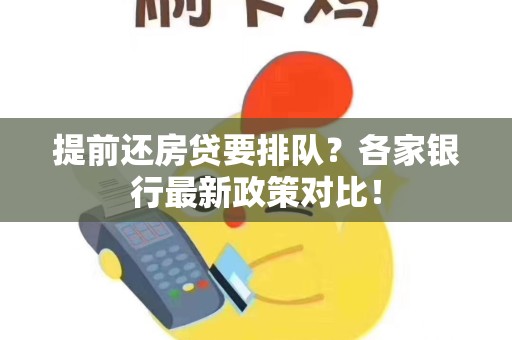 提前还房贷要排队？各家银行最新政策对比！