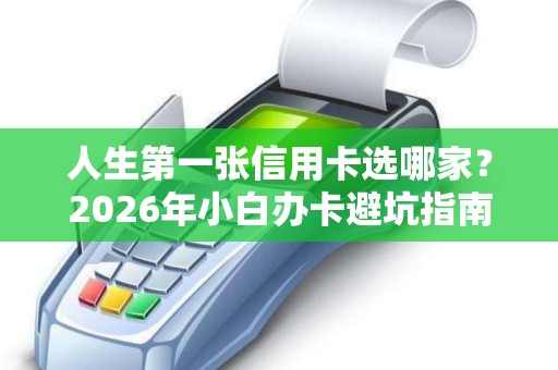 人生第一张信用卡选哪家？2026年小白办卡避坑指南！